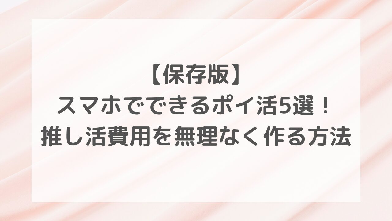 【保存版】スマホでできるポイ活5選！推し活費用を無理なく作る方法