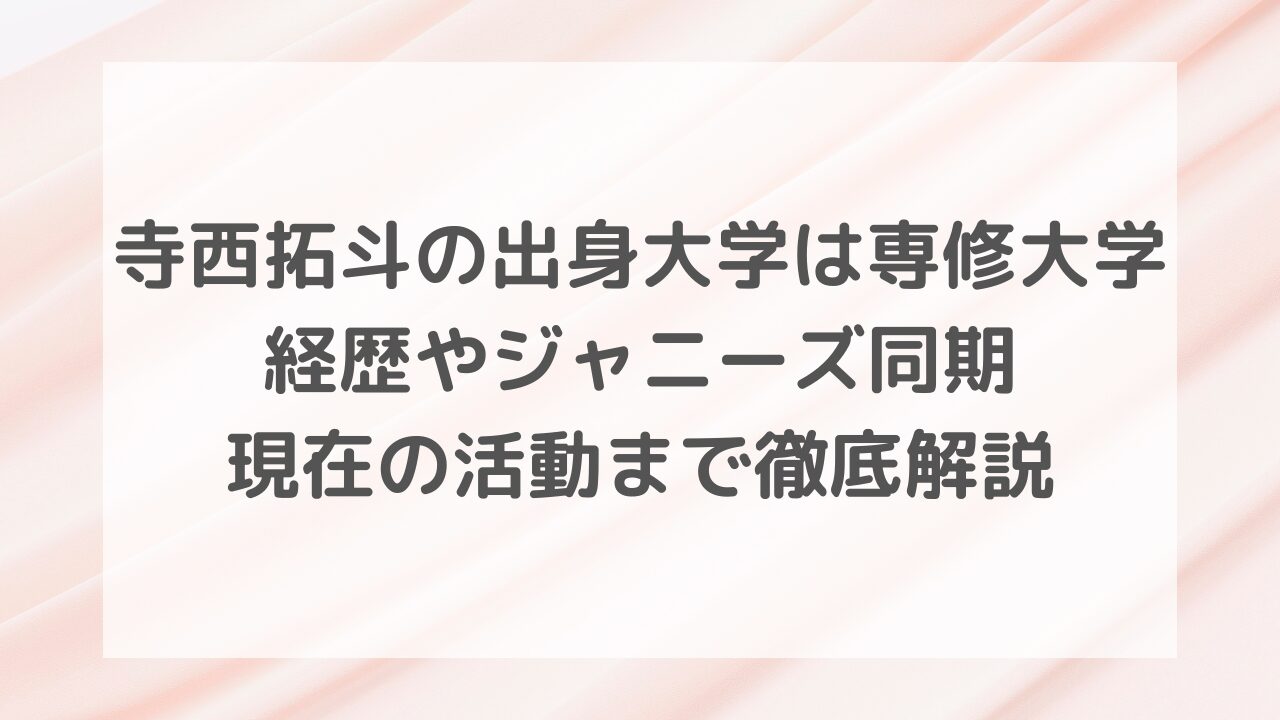 寺西拓斗の出身大学は専修大学！経歴やジャニーズ同期・現在の活動まで徹底解説