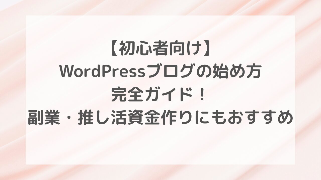 【初心者向け】WordPressブログの始め方完全ガイド！副業・推し活資金作りにもおすすめ