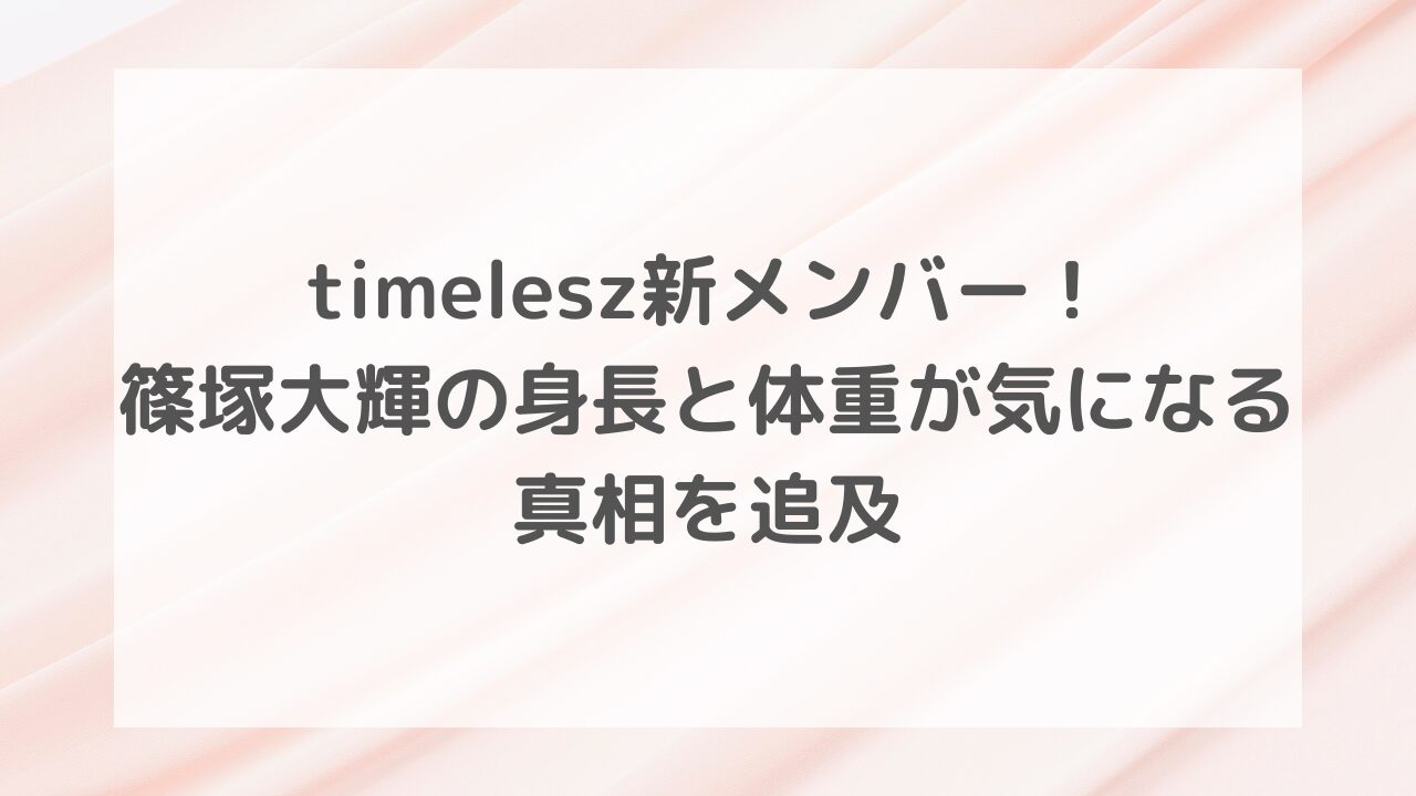 timelesz新メンバー！篠塚大輝の身長と体重が気になる！真相を追及