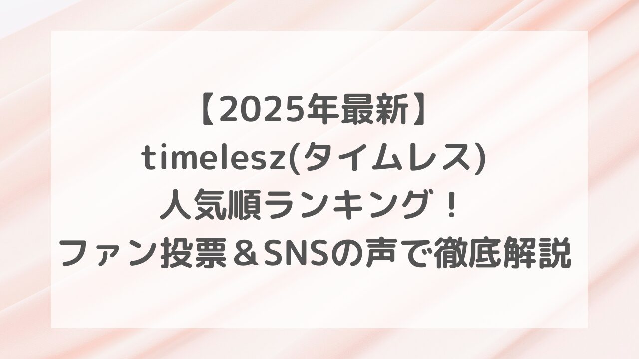 【2025年最新】タイムレス人気順ランキング！ファン投票＆SNSの声で徹底解説